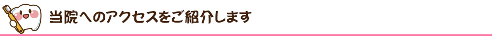 当院へのアクセスをご紹介します