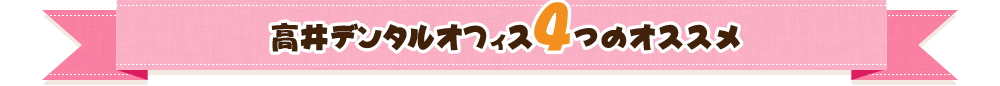 高井デンタルオフィス4つのオススメ