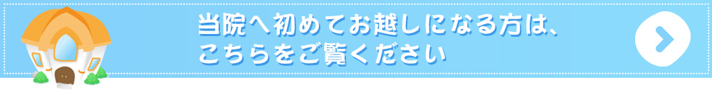 当院へ初めてお越しになる方は、こちらをご覧ください