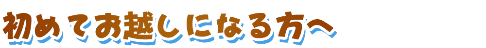 初めてお越しになる方へ