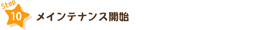 STEP10　メインテナンス開始