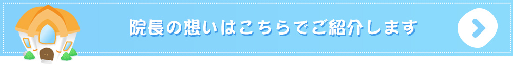 院長の想いはこちらでご紹介します