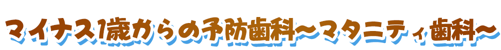 マイナス1歳からの予防歯科～マタニティ歯科～