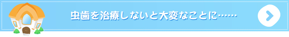 虫歯を治療しないと大変なことに……