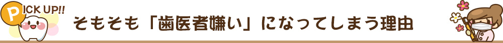 【pick up】そもそも「歯医者嫌い」になってしまう理由