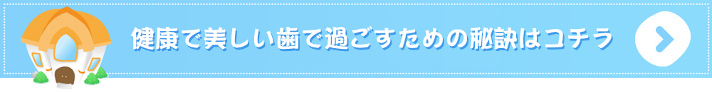 健康で美しい歯で過ごすための秘訣はコチラ