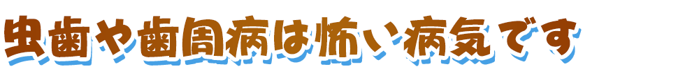 虫歯や歯周病は怖い病気です